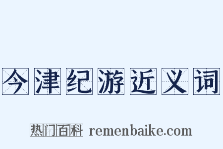 今津纪游近义词是什么意思的图片
